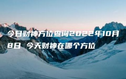 今日财神方位查询2022年10月8日 今天财神在哪个方位