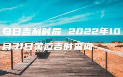 每日吉利时辰 2022年10月31日黄道吉时查询