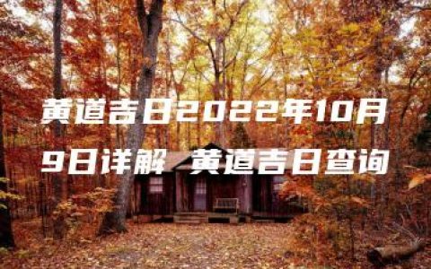 黄道吉日2022年10月9日详解 黄道吉日查询