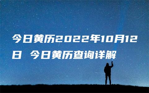 今日黄历2022年10月12日 今日黄历查询详解